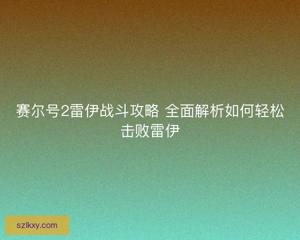赛尔号2雷伊战斗攻略 全面解析如何轻松击败雷伊