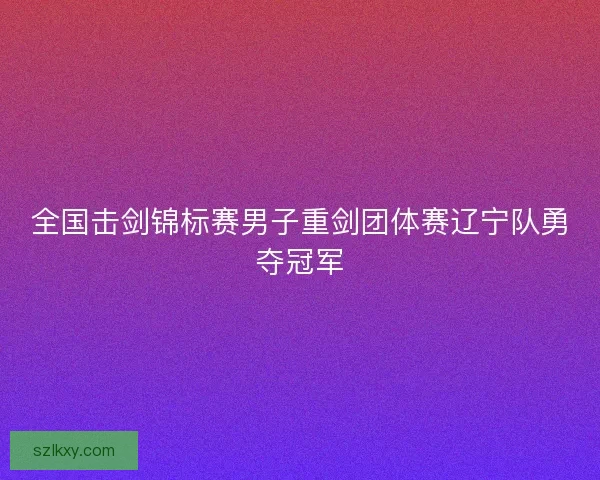 全国击剑锦标赛男子重剑团体赛辽宁队勇夺冠军